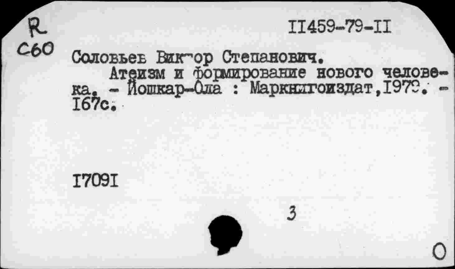 ﻿II459-79-II
аьо
Соловьев Впгор Степанович Атеизм и на. - Иошкар 167с.
|рмирование нового челове-а : Маркнпгоиздат,1979. -
I709I
О